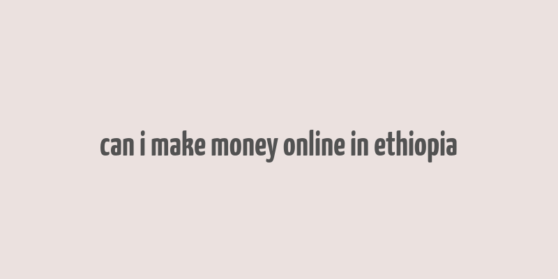 can i make money online in ethiopia