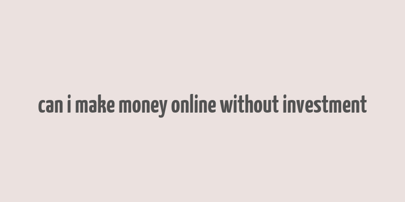 can i make money online without investment