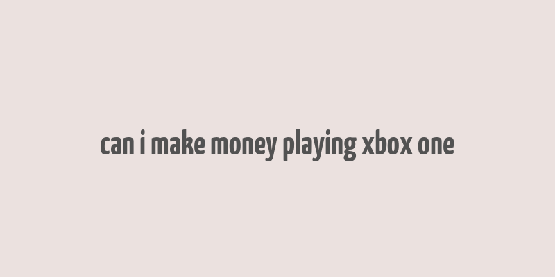 can i make money playing xbox one