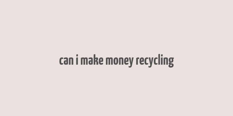 can i make money recycling