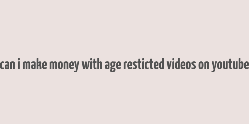 can i make money with age resticted videos on youtube