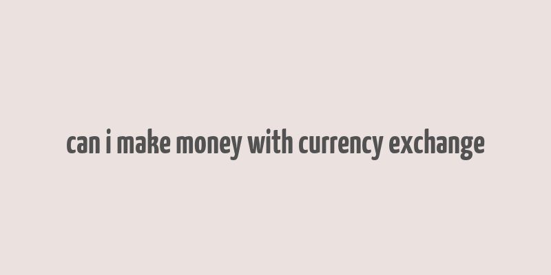 can i make money with currency exchange