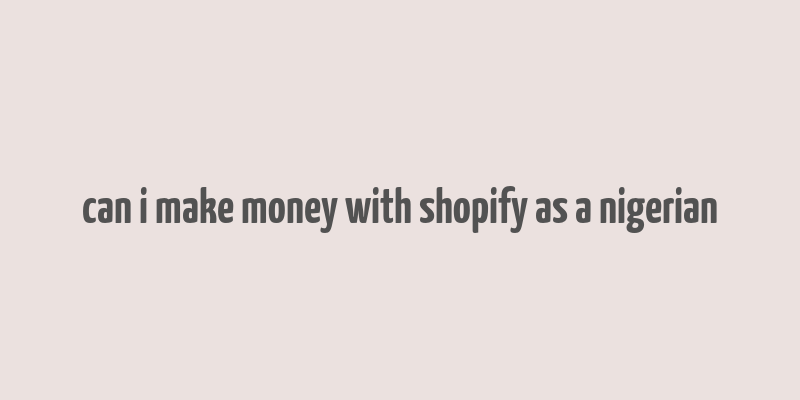 can i make money with shopify as a nigerian