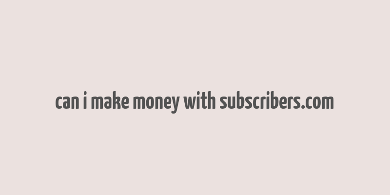 can i make money with subscribers.com