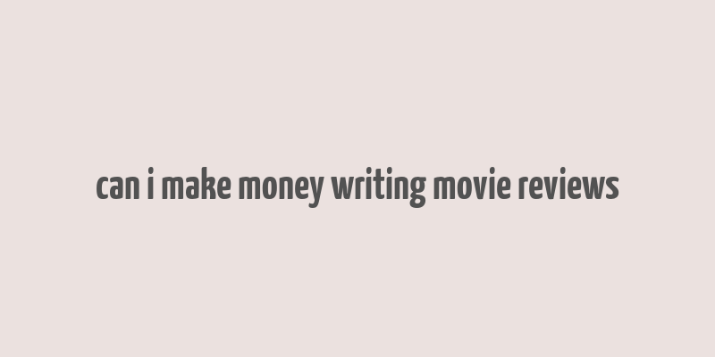 can i make money writing movie reviews