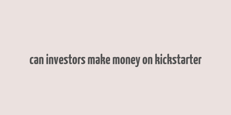 can investors make money on kickstarter