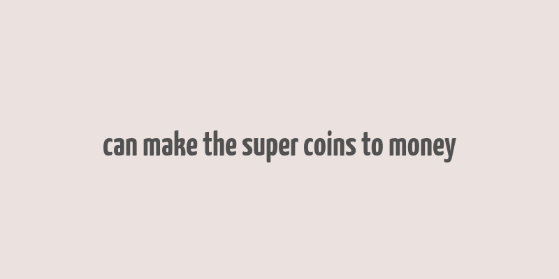 can make the super coins to money