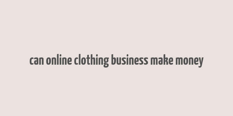 can online clothing business make money