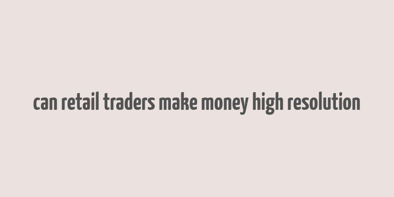 can retail traders make money high resolution