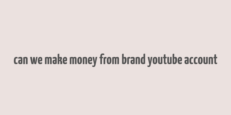 can we make money from brand youtube account