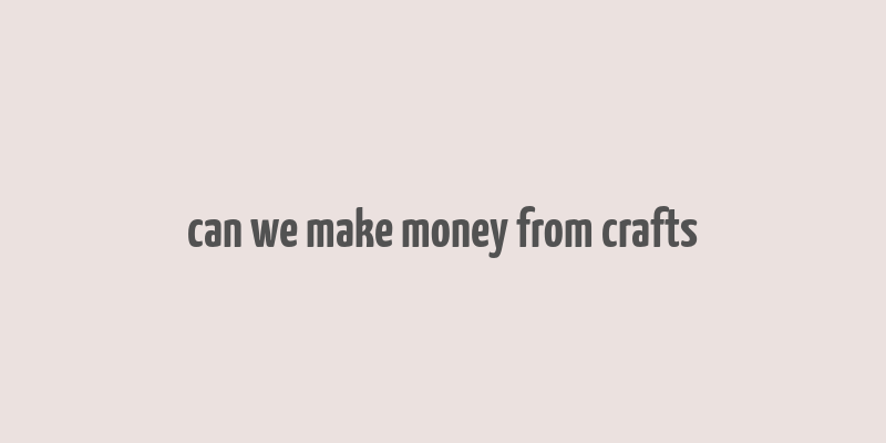 can we make money from crafts