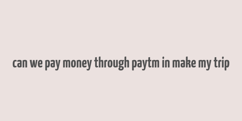 can we pay money through paytm in make my trip