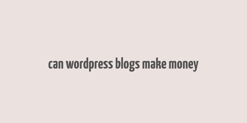 can wordpress blogs make money