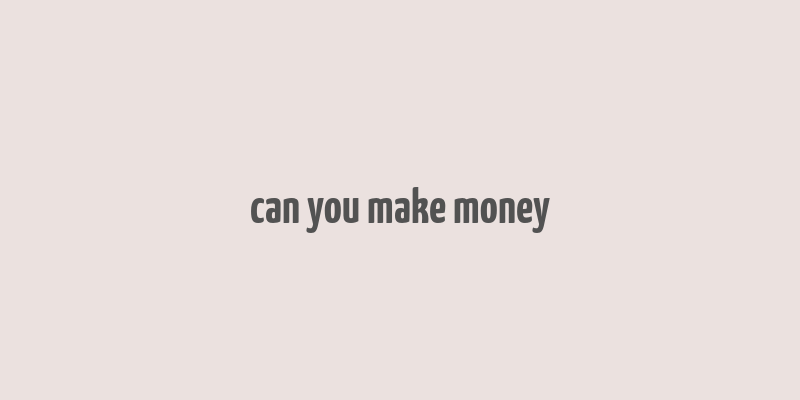 can you make money