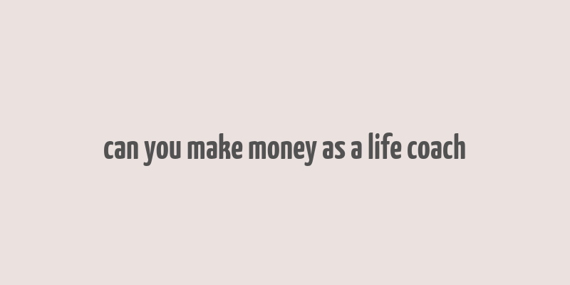 can you make money as a life coach