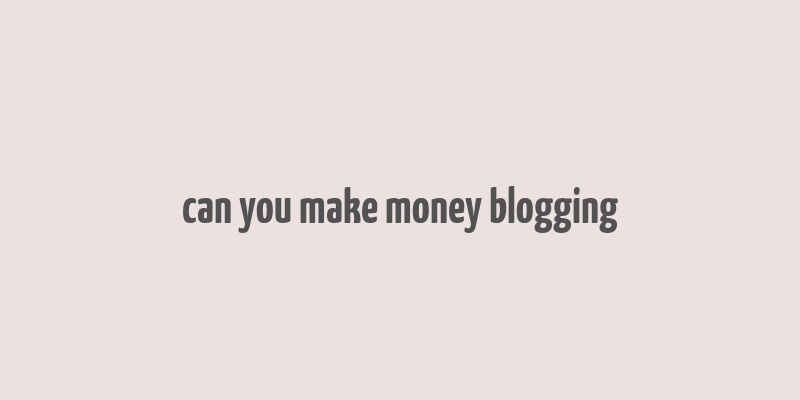 can you make money blogging