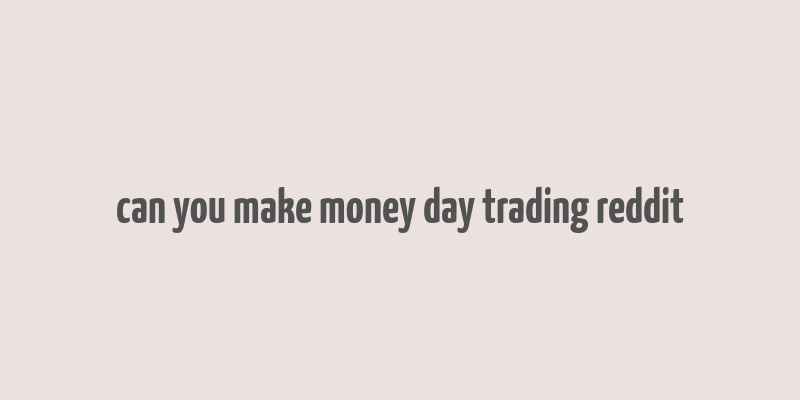 can you make money day trading reddit