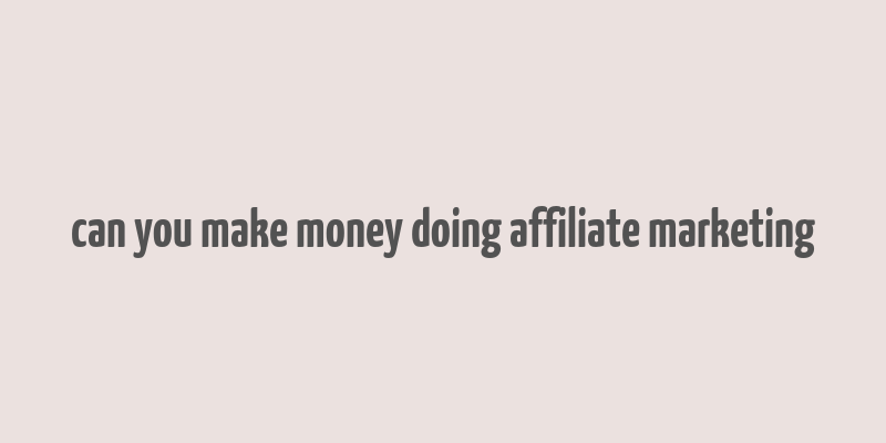 can you make money doing affiliate marketing