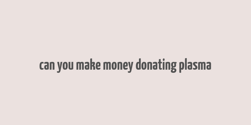 can you make money donating plasma