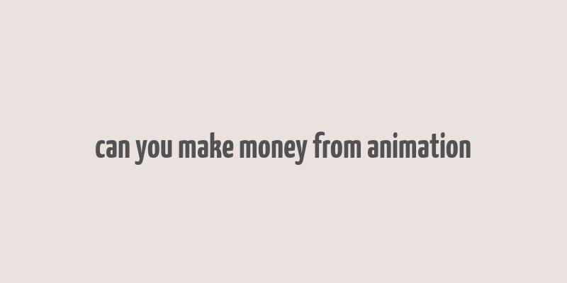 can you make money from animation