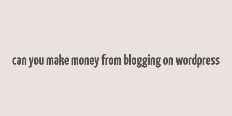 can you make money from blogging on wordpress