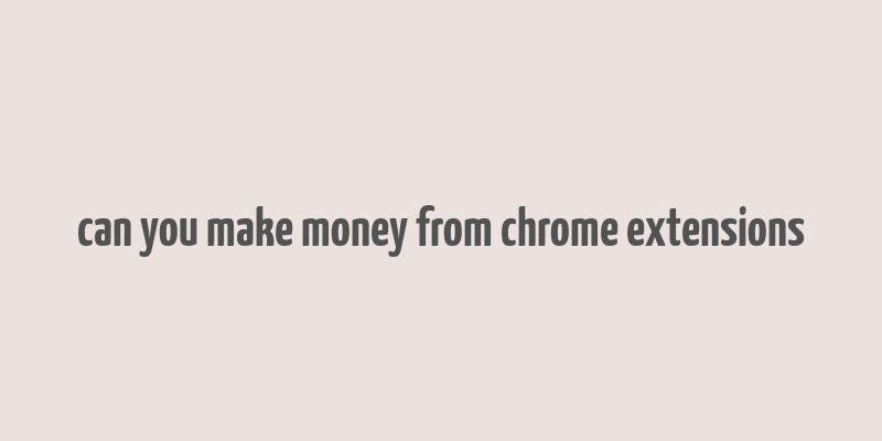 can you make money from chrome extensions