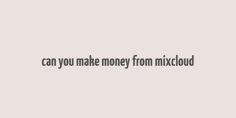 can you make money from mixcloud