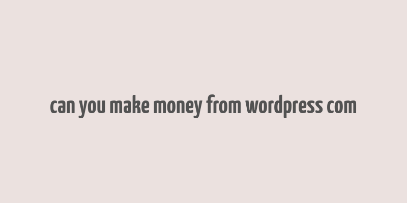 can you make money from wordpress com