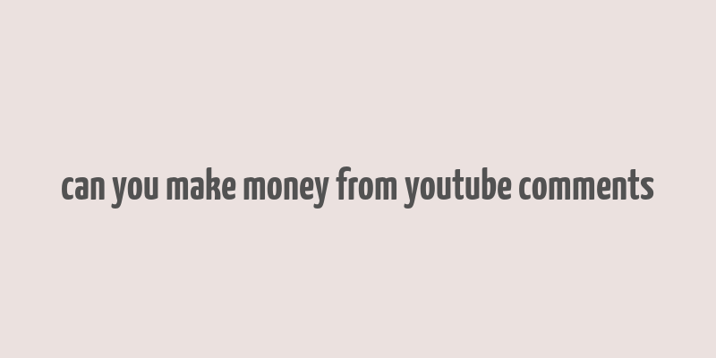 can you make money from youtube comments