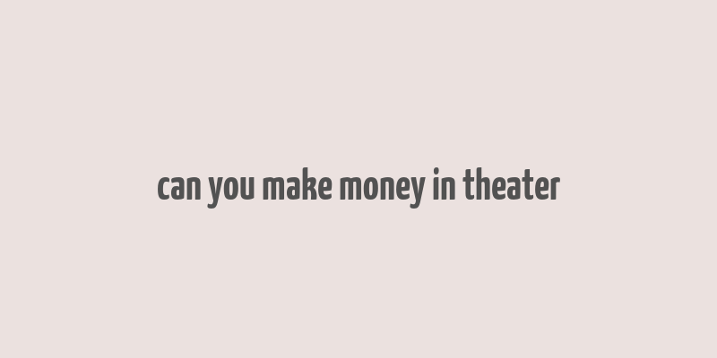 can you make money in theater