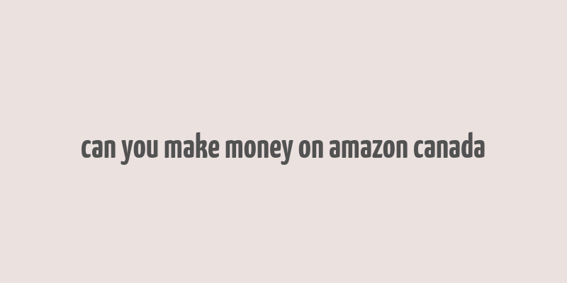 can you make money on amazon canada