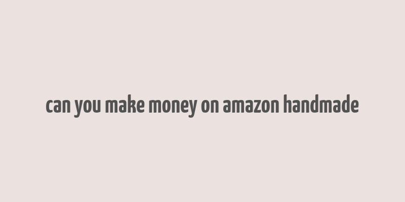 can you make money on amazon handmade