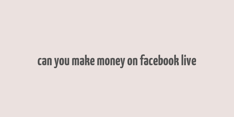 can you make money on facebook live