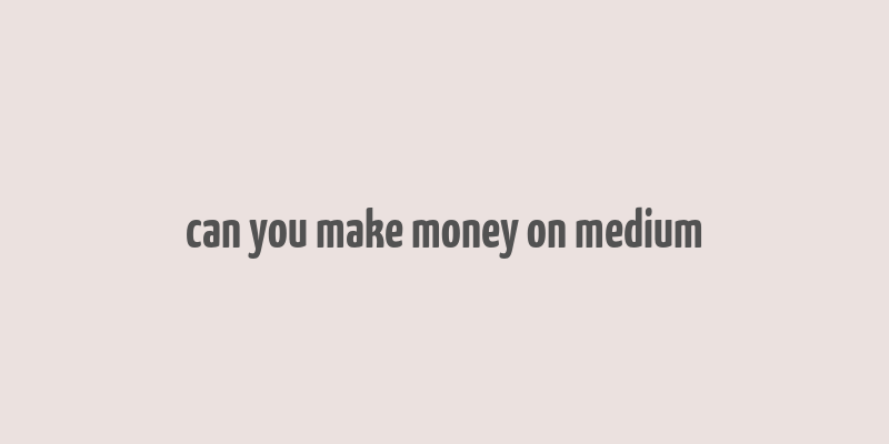 can you make money on medium