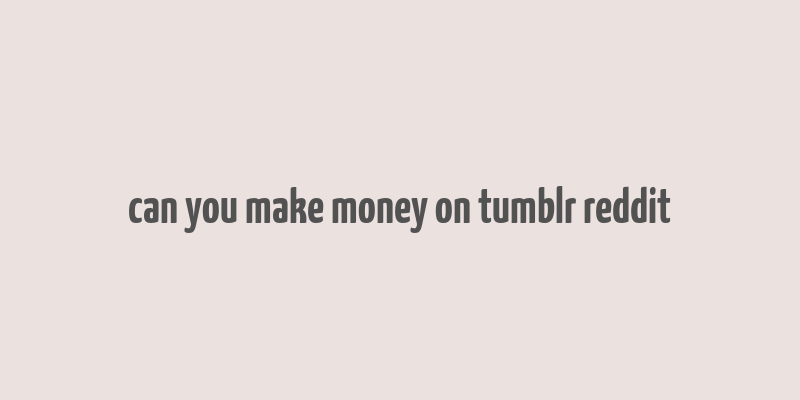 can you make money on tumblr reddit