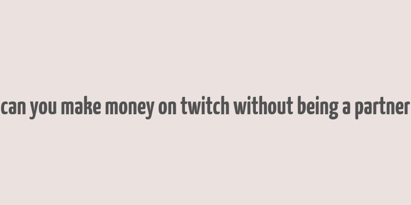 can you make money on twitch without being a partner