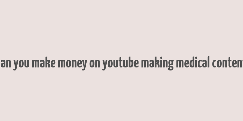 can you make money on youtube making medical content