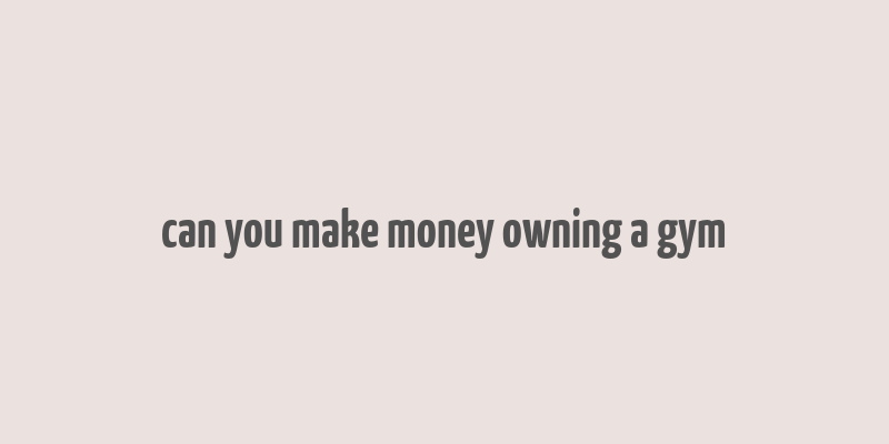 can you make money owning a gym