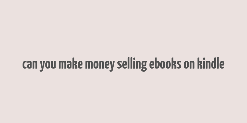 can you make money selling ebooks on kindle