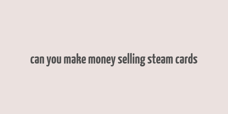 can you make money selling steam cards