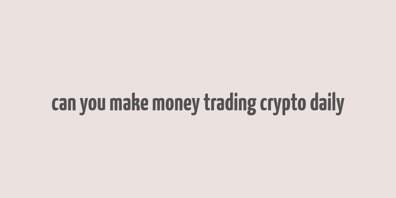 can you make money trading crypto daily