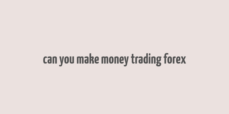 can you make money trading forex