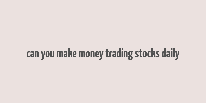 can you make money trading stocks daily