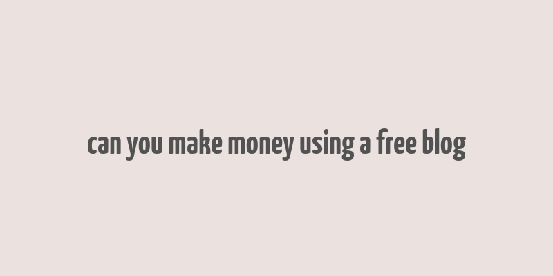 can you make money using a free blog