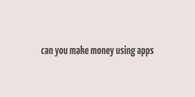 can you make money using apps