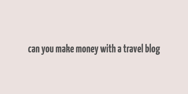 can you make money with a travel blog