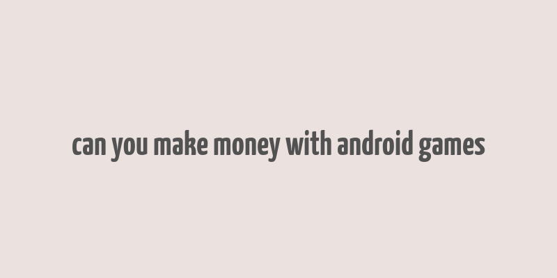 can you make money with android games