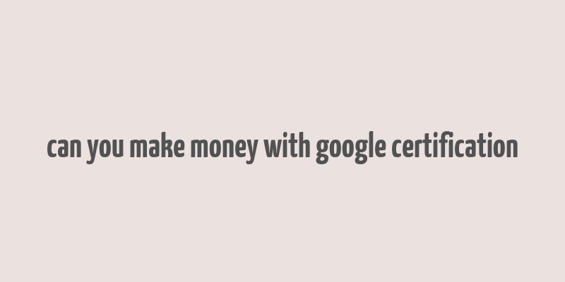 can you make money with google certification