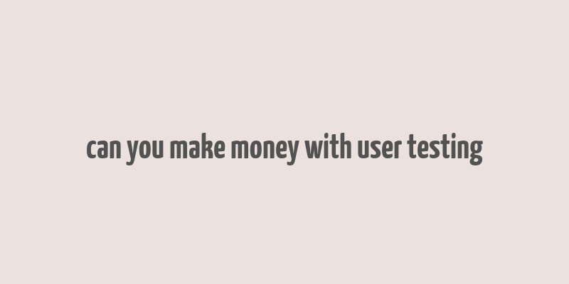 can you make money with user testing