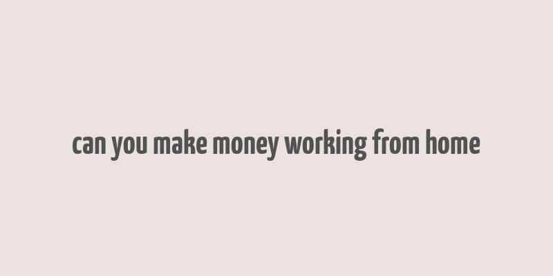 can you make money working from home